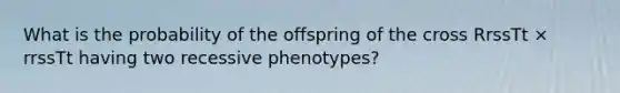 What is the probability of the offspring of the cross RrssTt × rrssTt having two recessive phenotypes?