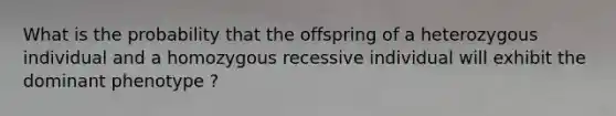 What is the probability that the offspring of a heterozygous individual and a homozygous recessive individual will exhibit the dominant phenotype ?