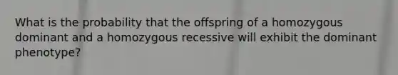 What is the probability that the offspring of a homozygous dominant and a homozygous recessive will exhibit the dominant phenotype?