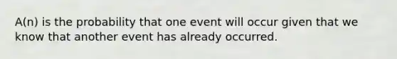 A(n) is the probability that one event will occur given that we know that another event has already occurred.