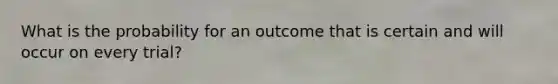 What is the probability for an outcome that is certain and will occur on every trial?