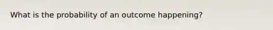 What is the probability of an outcome happening?