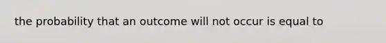 the probability that an outcome will not occur is equal to