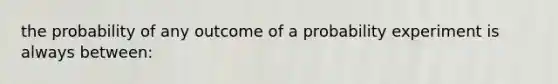 the probability of any outcome of a probability experiment is always between: