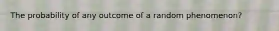 The probability of any outcome of a random phenomenon?