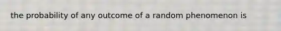 the probability of any outcome of a random phenomenon is