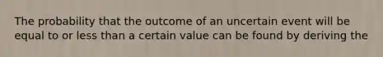 The probability that the outcome of an uncertain event will be equal to or <a href='https://www.questionai.com/knowledge/k7BtlYpAMX-less-than' class='anchor-knowledge'>less than</a> a certain value can be found by deriving the