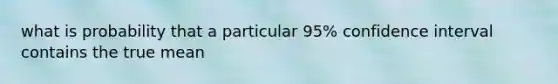 what is probability that a particular 95% confidence interval contains the true mean