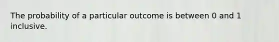 The probability of a particular outcome is between 0 and 1 inclusive.