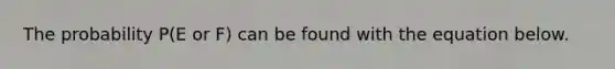 The probability​ P(E or​ F) can be found with the equation below.