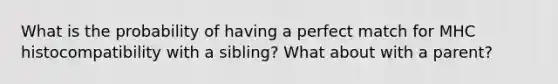 What is the probability of having a perfect match for MHC histocompatibility with a sibling? What about with a parent?