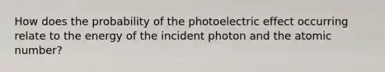 How does the probability of the photoelectric effect occurring relate to the energy of the incident photon and the atomic number?