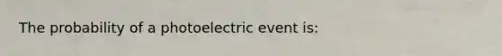 The probability of a photoelectric event is: