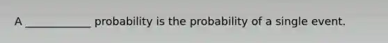 A ____________ probability is the probability of a single event.