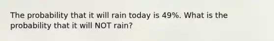 The probability that it will rain today is 49%. What is the probability that it will NOT rain?