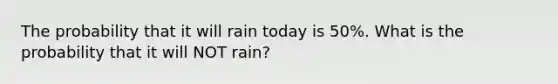 The probability that it will rain today is 50%. What is the probability that it will NOT rain?