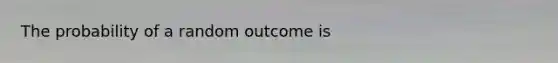 The probability of a random outcome is