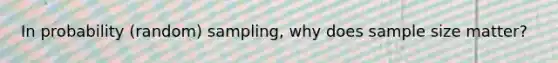 In probability (random) sampling, why does sample size matter?