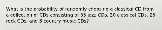 What is the probability of randomly choosing a classical CD from a collection of CDs consisting of 35 jazz CDs, 20 classical CDs, 25 rock CDs, and 5 country music CDs?