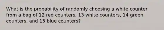 What is the probability of randomly choosing a white counter from a bag of 12 red counters, 13 white counters, 14 green counters, and 15 blue counters?