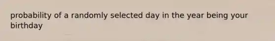 probability of a randomly selected day in the year being your birthday