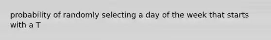 probability of randomly selecting a day of the week that starts with a T