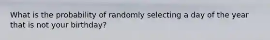 What is the probability of randomly selecting a day of the year that is not your birthday?