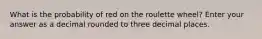 What is the probability of red on the roulette wheel? Enter your answer as a decimal rounded to three decimal places.