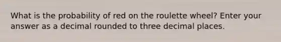 What is the probability of red on the roulette wheel? Enter your answer as a decimal rounded to three decimal places.