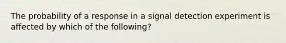 The probability of a response in a signal detection experiment is affected by which of the following?