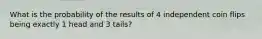 What is the probability of the results of 4 independent coin flips being exactly 1 head and 3 tails?