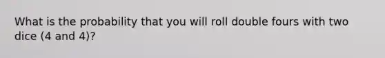 What is the probability that you will roll double fours with two dice (4 and 4)?​