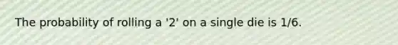 The probability of rolling a '2' on a single die is 1/6.