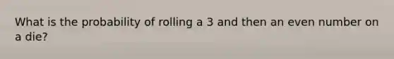 What is the probability of rolling a 3 and then an even number on a die?