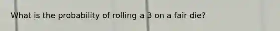 What is the probability of rolling a 3 on a fair die?