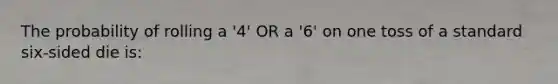 The probability of rolling a '4' OR a '6' on one toss of a standard six-sided die is: