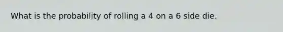 What is the probability of rolling a 4 on a 6 side die.