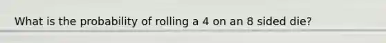 What is the probability of rolling a 4 on an 8 sided die?