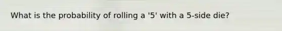 What is the probability of rolling a '5' with a 5-side die?