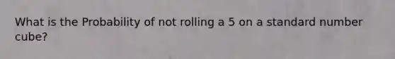 What is the Probability of not rolling a 5 on a standard number cube?