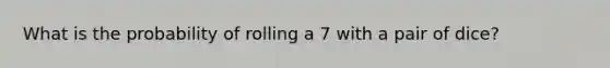 What is the probability of rolling a 7 with a pair of dice?