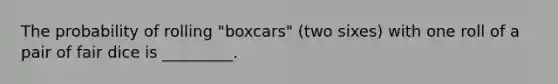 The probability of rolling "boxcars" (two sixes) with one roll of a pair of fair dice is _________.