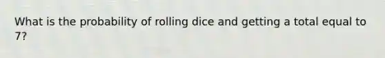 What is the probability of rolling dice and getting a total equal to 7?