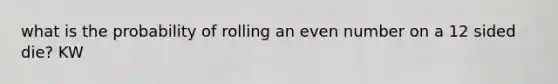 what is the probability of rolling an even number on a 12 sided die? KW