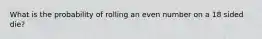 What is the probability of rolling an even number on a 18 sided die?