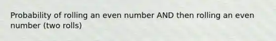 Probability of rolling an <a href='https://www.questionai.com/knowledge/ki4hctpp5V-even-number' class='anchor-knowledge'>even number</a> AND then rolling an even number (two rolls)