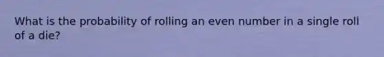 What is the probability of rolling an even number in a single roll of a die?