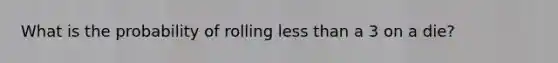 What is the probability of rolling less than a 3 on a die?