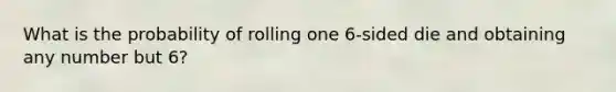 What is the probability of rolling one 6-sided die and obtaining any number but 6?