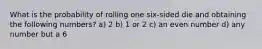 What is the probability of rolling one six-sided die and obtaining the following numbers? a) 2 b) 1 or 2 c) an even number d) any number but a 6